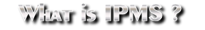 What is IPMS ?